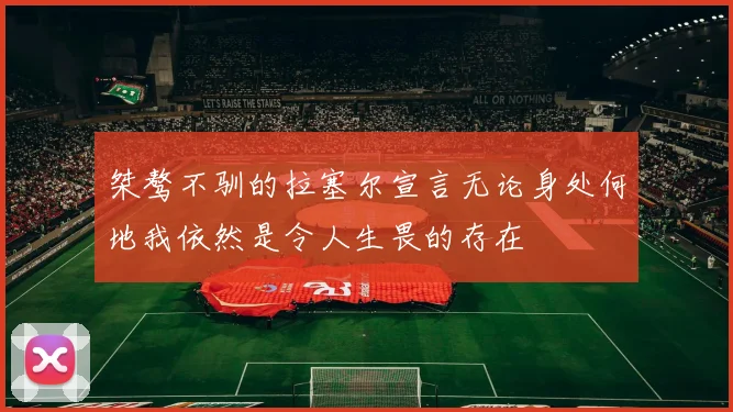 桀骜不驯的拉塞尔宣言无论身处何地我依然是令人生畏的存在