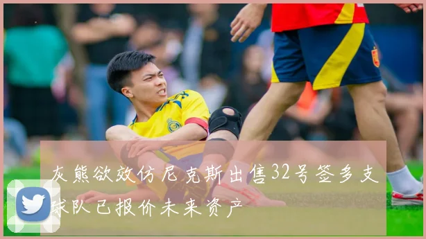 灰熊欲效仿尼克斯出售32号签多支球队已报价未来资产