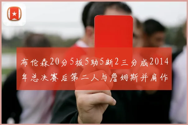 布伦森20分5板5助5断2三分成2014年总决赛后第二人与詹姆斯并肩作战